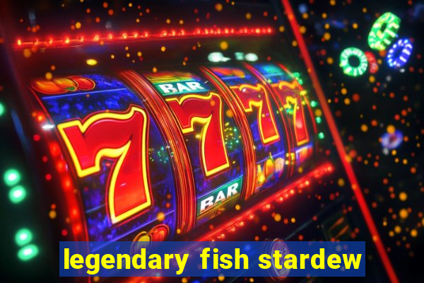 legendary fish stardew